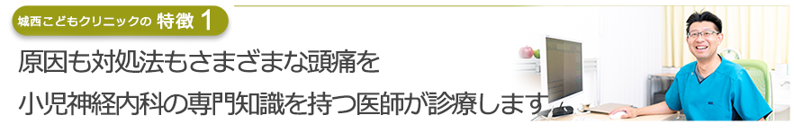 原因も対処法もさまざまな頭痛を日本小児神経学会認定 小児神経専門医が診療します